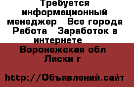 Требуется информационный менеджер - Все города Работа » Заработок в интернете   . Воронежская обл.,Лиски г.